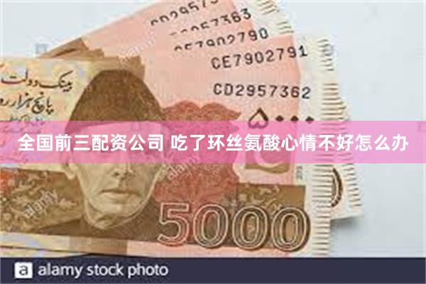 全国前三配资公司 吃了环丝氨酸心情不好怎么办