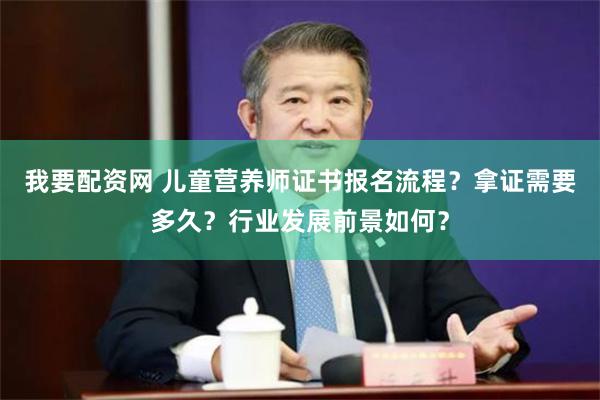 我要配资网 儿童营养师证书报名流程？拿证需要多久？行业发展前景如何？