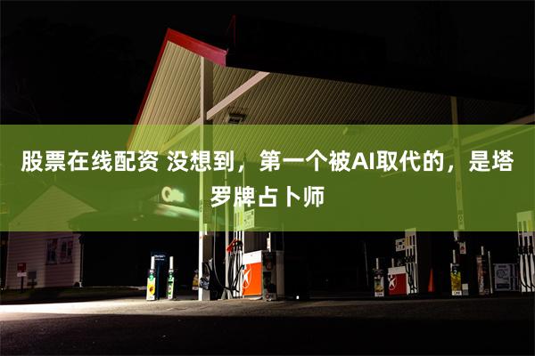 股票在线配资 没想到，第一个被AI取代的，是塔罗牌占卜师