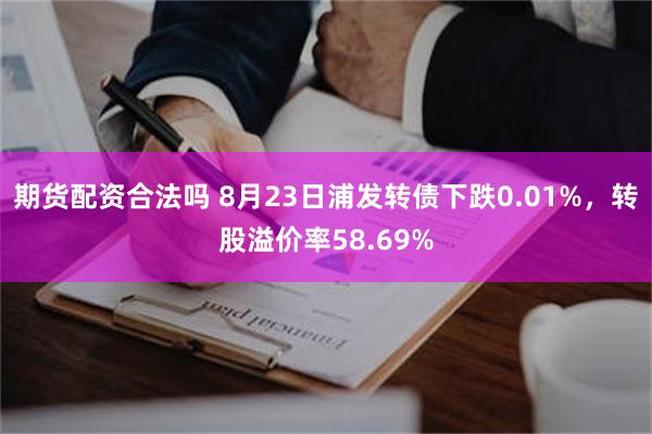 期货配资合法吗 8月23日浦发转债下跌0.01%，转股溢价率58.69%