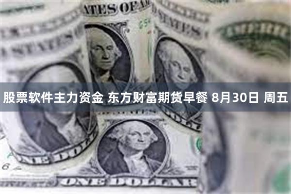 股票软件主力资金 东方财富期货早餐 8月30日 周五