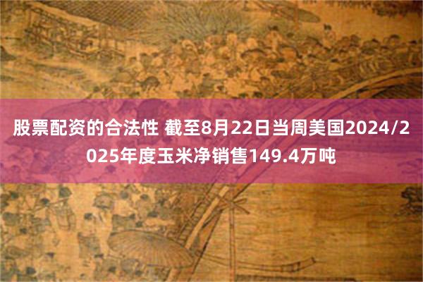 股票配资的合法性 截至8月22日当周美国2024/2025年度玉米净销售149.4万吨