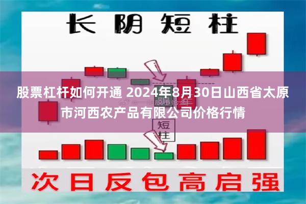 股票杠杆如何开通 2024年8月30日山西省太原市河西农产品有限公司价格行情