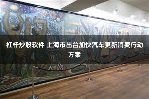 杠杆炒股软件 上海市出台加快汽车更新消费行动方案