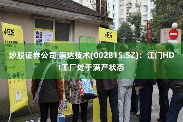 炒股证券公司 崇达技术(002815.SZ)：江门HDI工厂处于满产状态