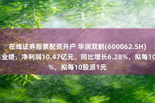 在线证券股票配资开户 华润双鹤(600062.SH)发上半年业绩，净利润10.47亿元，同比增长6.28%，拟每10股派1元