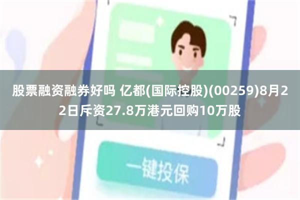 股票融资融券好吗 亿都(国际控股)(00259)8月22日斥资27.8万港元回购10万股