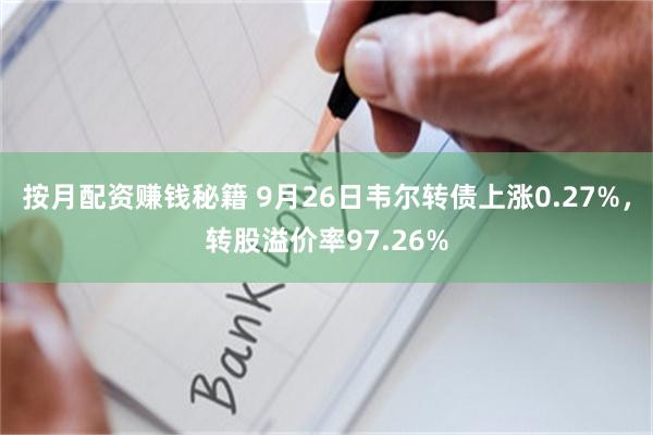 按月配资赚钱秘籍 9月26日韦尔转债上涨0.27%，转股溢价率97.26%