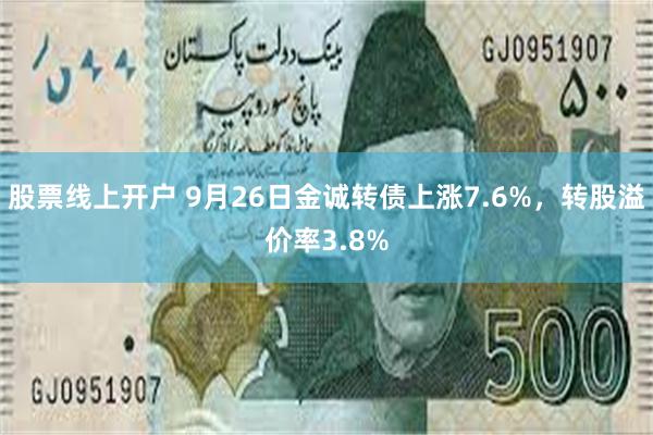 股票线上开户 9月26日金诚转债上涨7.6%，转股溢价率3.8%