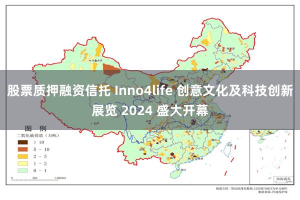 股票质押融资信托 Inno4life 创意文化及科技创新展览 2024 盛大开幕