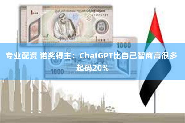 专业配资 诺奖得主：ChatGPT比自己智商高很多 起码20%