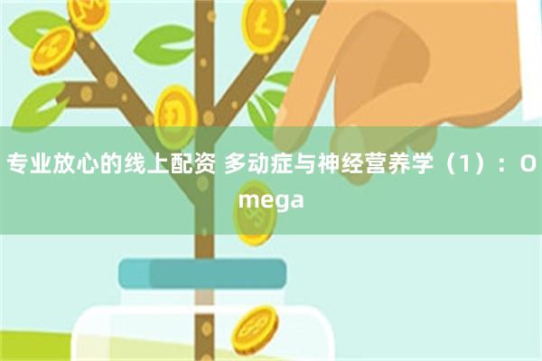 专业放心的线上配资 多动症与神经营养学（1）：Omega