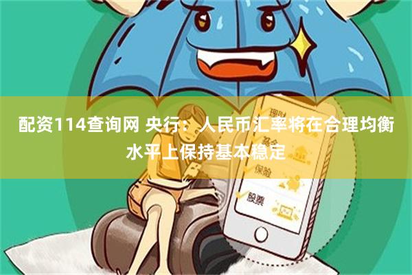 配资114查询网 央行：人民币汇率将在合理均衡水平上保持基本稳定