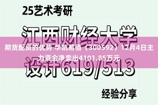 期货配资的优势 华凯易佰（300592）12月4日主力资金净卖出4101.85万元