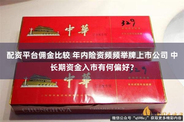 配资平台佣金比较 年内险资频频举牌上市公司 中长期资金入市有何偏好？