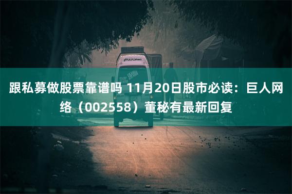 跟私募做股票靠谱吗 11月20日股市必读：巨人网络（002558）董秘有最新回复