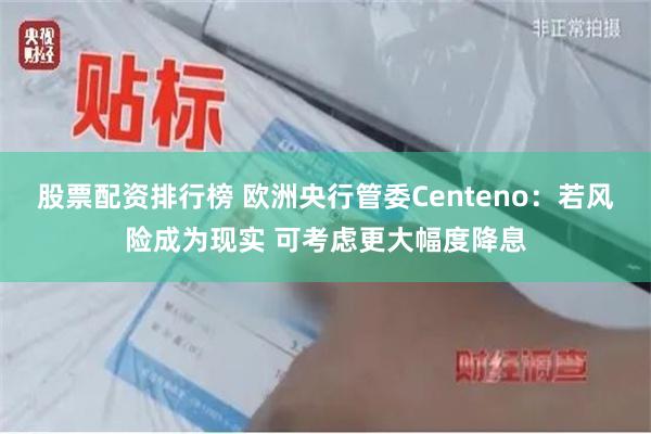 股票配资排行榜 欧洲央行管委Centeno：若风险成为现实 可考虑更大幅度降息