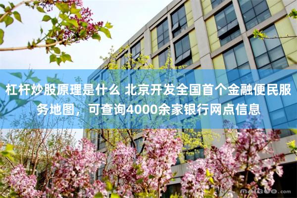 杠杆炒股原理是什么 北京开发全国首个金融便民服务地图，可查询4000余家银行网点信息