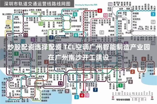 炒股配资选择配资 TCL空调广州智能制造产业园在广州南沙开工建设