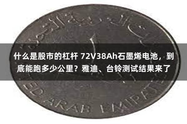 什么是股市的杠杆 72V38Ah石墨烯电池，到底能跑多少公里？雅迪、台铃测试结果来了