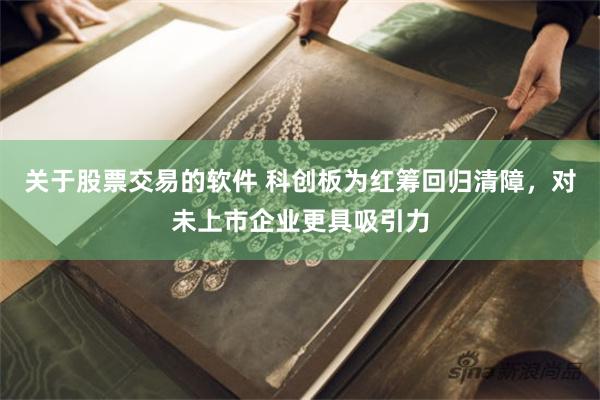 关于股票交易的软件 科创板为红筹回归清障，对未上市企业更具吸引力