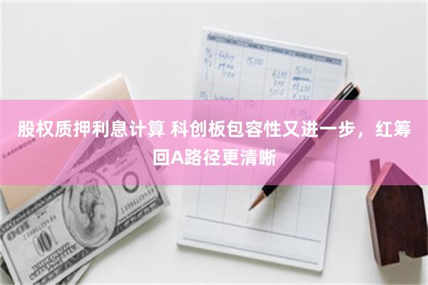 股权质押利息计算 科创板包容性又进一步，红筹回A路径更清晰