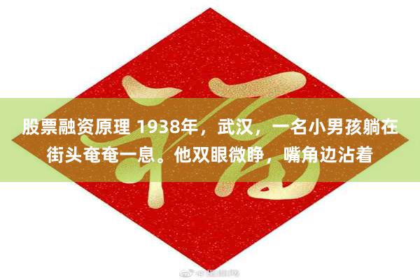 股票融资原理 1938年，武汉，一名小男孩躺在街头奄奄一息。他双眼微睁，嘴角边沾着