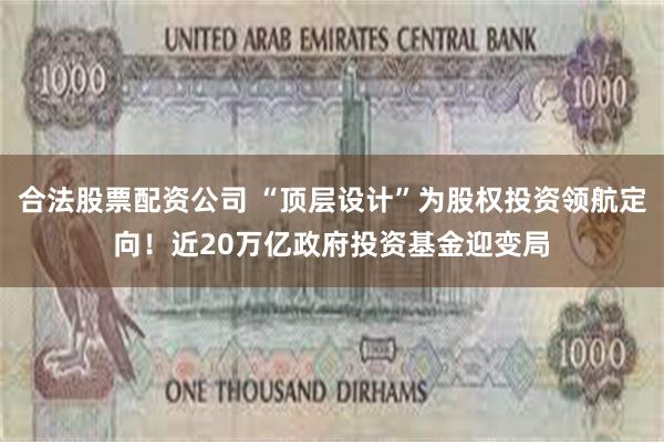 合法股票配资公司 “顶层设计”为股权投资领航定向！近20万亿政府投资基金迎变局